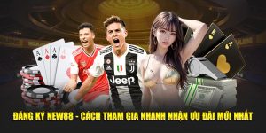 Đăng Ký New88 - Cách Tham Gia Nhanh Nhận Ưu Đãi Mới Nhất